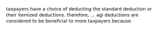 taxpayers have a choice of deducting the standard deduction or their itemized deductions. therefore, ... agi deductions are considered to be beneficial to more taxpayers because