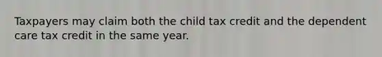 Taxpayers may claim both the child tax credit and the dependent care tax credit in the same year.