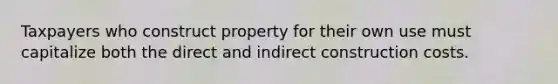 Taxpayers who construct property for their own use must capitalize both the direct and indirect construction costs.