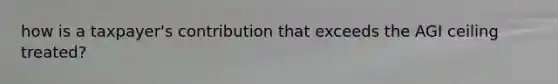 how is a taxpayer's contribution that exceeds the AGI ceiling treated?
