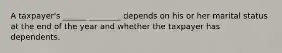 A taxpayer's ______ ________ depends on his or her marital status at the end of the year and whether the taxpayer has dependents.