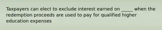 Taxpayers can elect to exclude interest earned on _____ when the redemption proceeds are used to pay for qualified higher education expenses