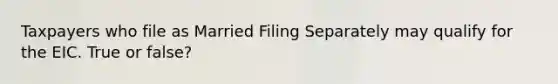 Taxpayers who file as Married Filing Separately may qualify for the EIC. True or false?