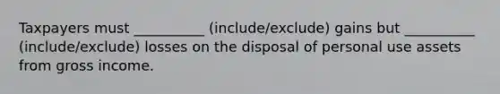 Taxpayers must __________ (include/exclude) gains but __________ (include/exclude) losses on the disposal of personal use assets from gross income.