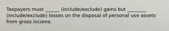 Taxpayers must ______ (include/exclude) gains but ________ (include/exclude) losses on the disposal of personal use assets from gross income.