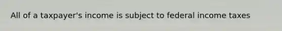 All of a taxpayer's income is subject to federal income taxes