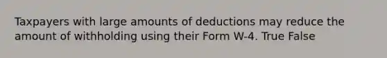 Taxpayers with large amounts of deductions may reduce the amount of withholding using their Form W-4. True False