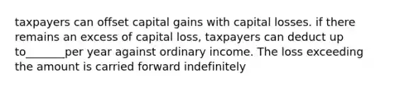 taxpayers can offset capital gains with capital losses. if there remains an excess of capital loss, taxpayers can deduct up to_______per year against ordinary income. The loss exceeding the amount is carried forward indefinitely