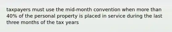 taxpayers must use the mid-month convention when more than 40% of the personal property is placed in service during the last three months of the tax years