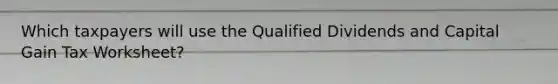 Which taxpayers will use the Qualified Dividends and Capital Gain Tax Worksheet?