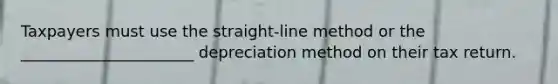 Taxpayers must use the straight-line method or the ______________________ depreciation method on their tax return.