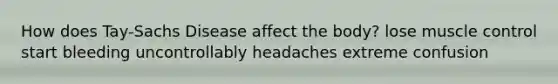 How does Tay-Sachs Disease affect the body? lose muscle control start bleeding uncontrollably headaches extreme confusion