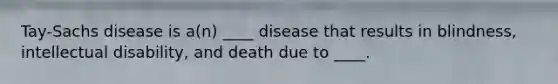 Tay-Sachs disease is a(n) ____ disease that results in blindness, intellectual disability, and death due to ____.