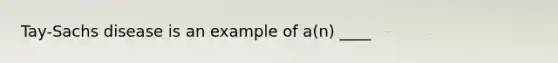 Tay-Sachs disease is an example of a(n) ____