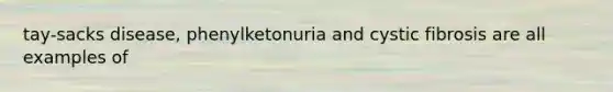 tay-sacks disease, phenylketonuria and cystic fibrosis are all examples of