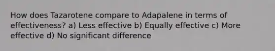 How does Tazarotene compare to Adapalene in terms of effectiveness? a) Less effective b) Equally effective c) More effective d) No significant difference