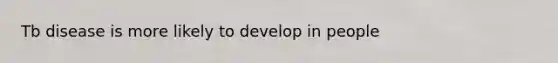 Tb disease is more likely to develop in people