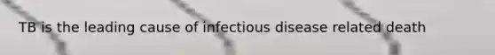TB is the leading cause of infectious disease related death