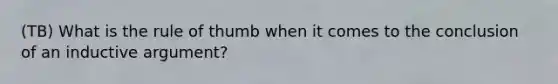 (TB) What is the rule of thumb when it comes to the conclusion of an inductive argument?