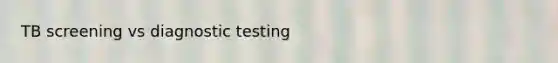 TB screening vs diagnostic testing