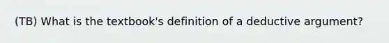 (TB) What is the textbook's definition of a deductive argument?