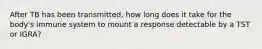 After TB has been transmitted, how long does it take for the body's immune system to mount a response detectable by a TST or IGRA?