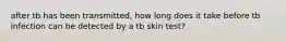 after tb has been transmitted, how long does it take before tb infection can be detected by a tb skin test?