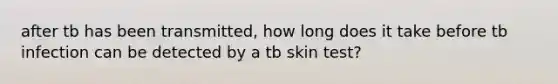 after tb has been transmitted, how long does it take before tb infection can be detected by a tb skin test?