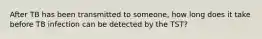 After TB has been transmitted to someone, how long does it take before TB infection can be detected by the TST?