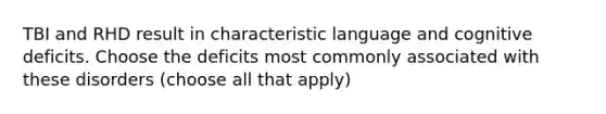 TBI and RHD result in characteristic language and cognitive deficits. Choose the deficits most commonly associated with these disorders (choose all that apply)