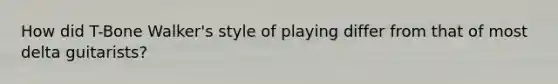 How did T-Bone Walker's style of playing differ from that of most delta guitarists?