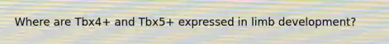 Where are Tbx4+ and Tbx5+ expressed in limb development?