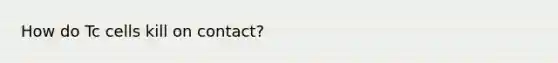 How do Tc cells kill on contact?