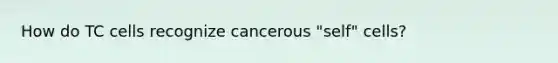 How do TC cells recognize cancerous "self" cells?