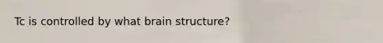 Tc is controlled by what brain structure?