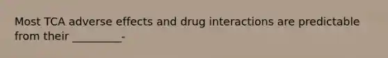 Most TCA adverse effects and drug interactions are predictable from their _________-