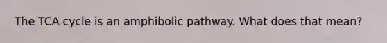 The TCA cycle is an amphibolic pathway. What does that mean?