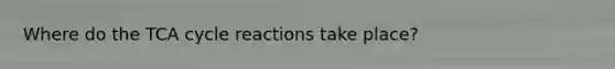 Where do the TCA cycle reactions take place?