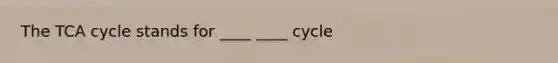 The TCA cycle stands for ____ ____ cycle