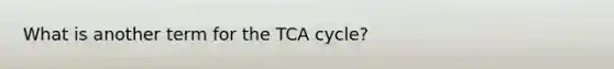 What is another term for the TCA cycle?