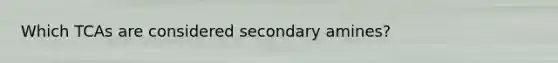 Which TCAs are considered secondary amines?