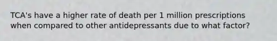 TCA's have a higher rate of death per 1 million prescriptions when compared to other antidepressants due to what factor?