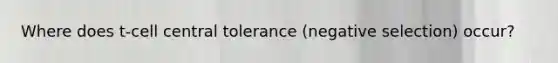 Where does t-cell central tolerance (negative selection) occur?