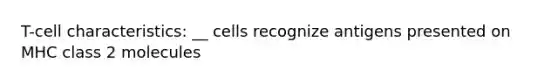 T-cell characteristics: __ cells recognize antigens presented on MHC class 2 molecules