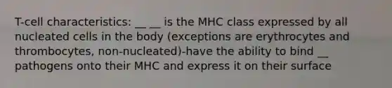 T-cell characteristics: __ __ is the MHC class expressed by all nucleated cells in the body (exceptions are erythrocytes and thrombocytes, non-nucleated)-have the ability to bind __ pathogens onto their MHC and express it on their surface