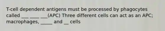 T-cell dependent antigens must be processed by phagocytes called ___ ____ ___(APC) Three different cells can act as an APC; macrophages, _____ and __ cells