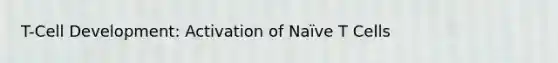 T-Cell Development: Activation of Naïve T Cells