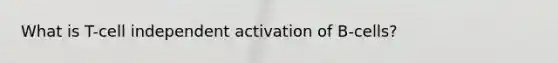 What is T-cell independent activation of B-cells?