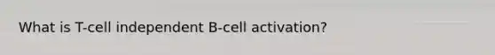 What is T-cell independent B-cell activation?