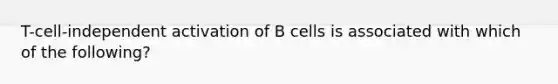 T-cell-independent activation of B cells is associated with which of the following?